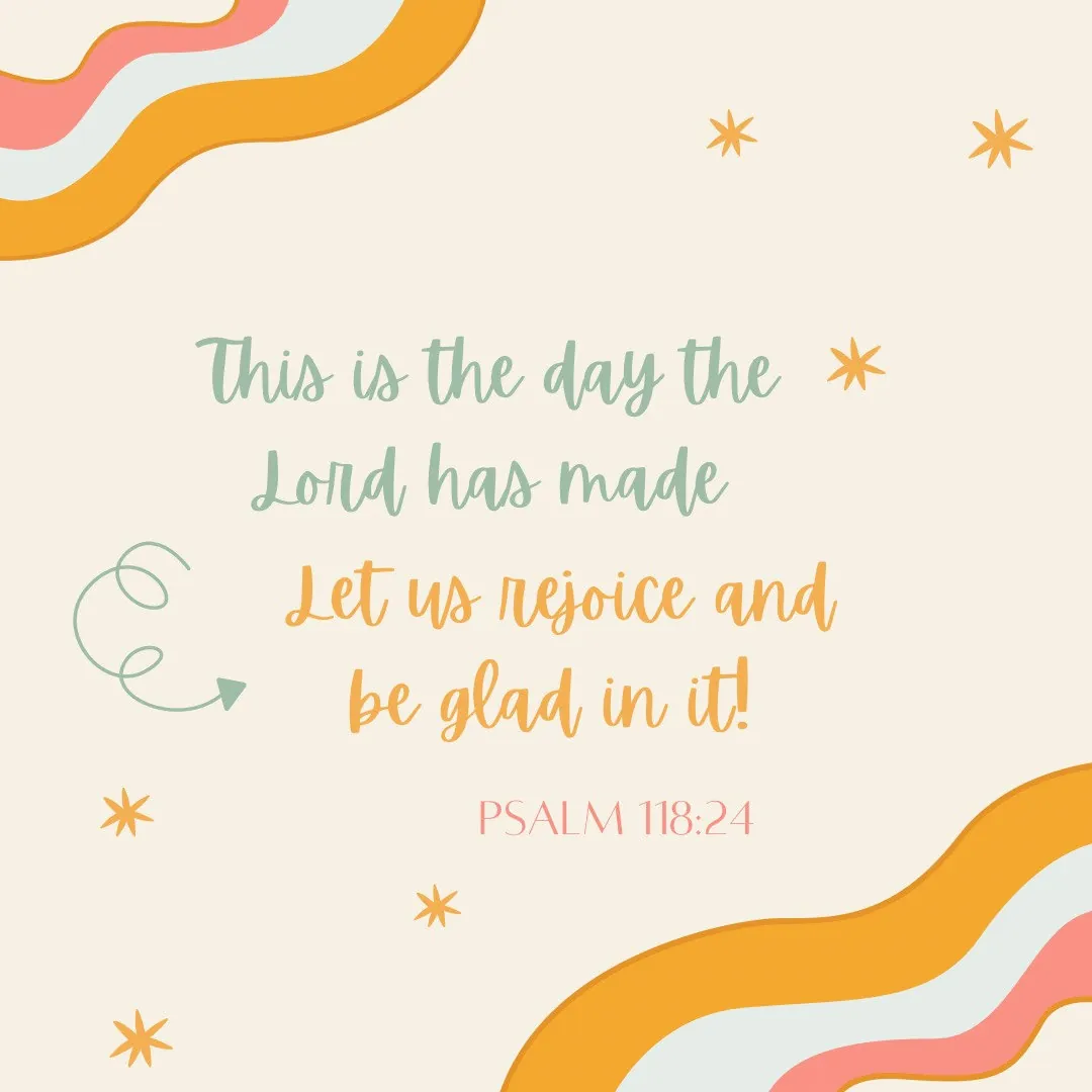 Psalm 118:24, this is the day the Lord has made, in cheerful lettering