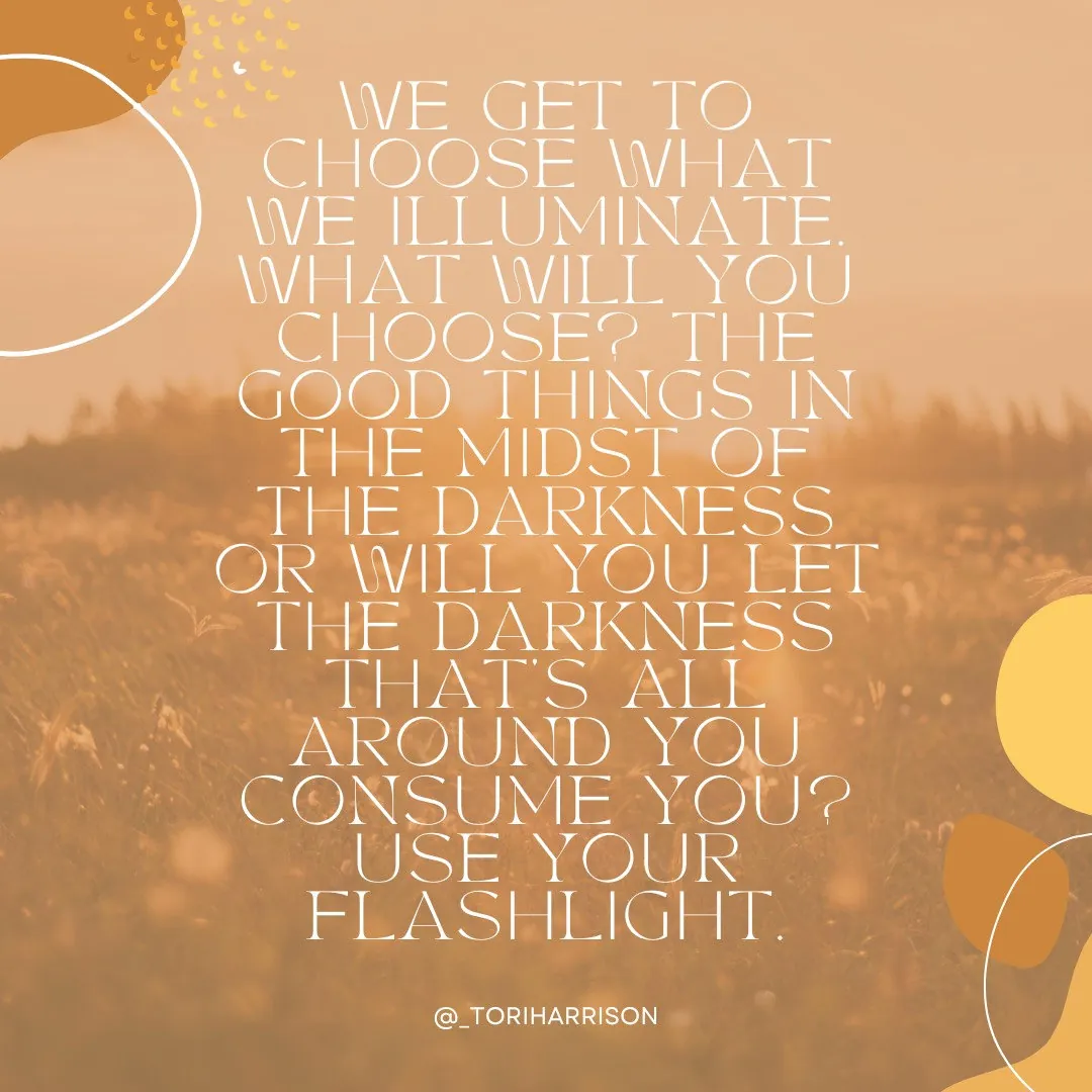 Tori Harrison quote: choose to illuminate the good in the darkness and use your flashlight
