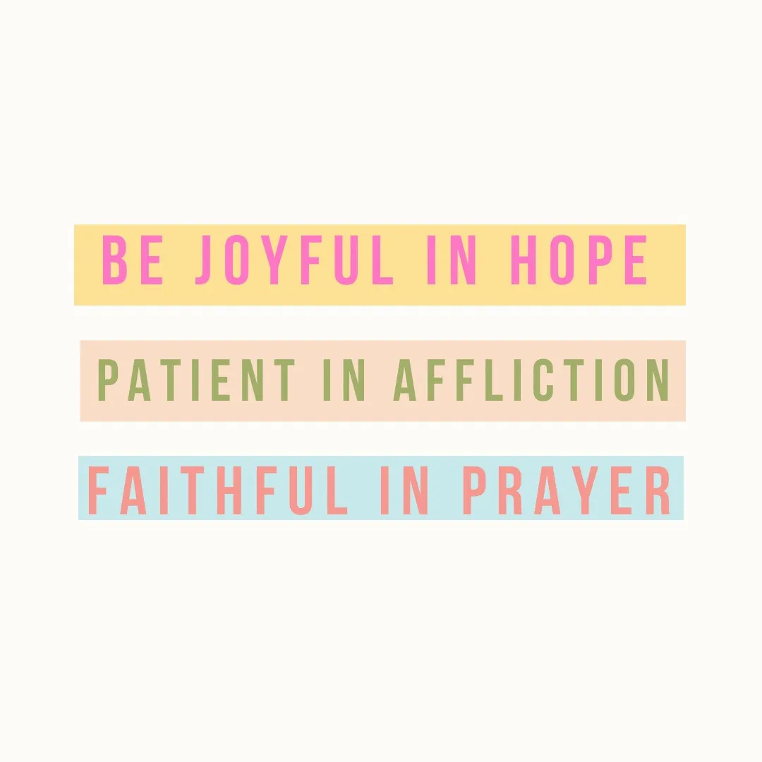 Romans 12:12: be joyful in hope, patient in affliction, faithful in prayer